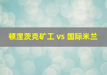 顿涅茨克矿工 vs 国际米兰